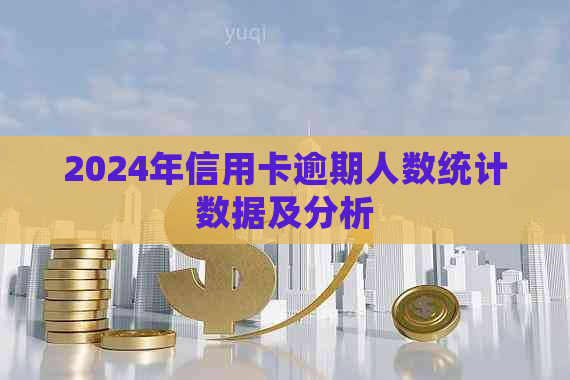 2024年信用卡逾期人数统计数据及分析