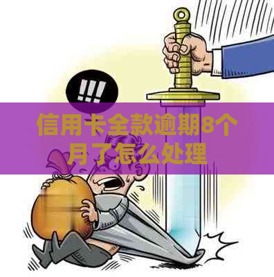 信用卡全款逾期8个月了怎么处理