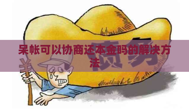 呆帐可以协商还本金吗的解决方法