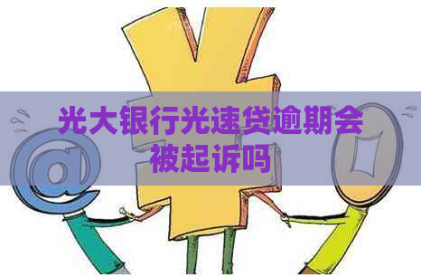 光大银行光速贷逾期会被起诉吗