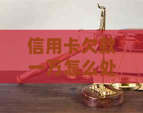 信用卡欠款一万怎么处理