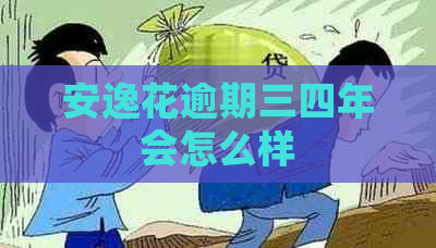 安逸花逾期三四年会怎么样