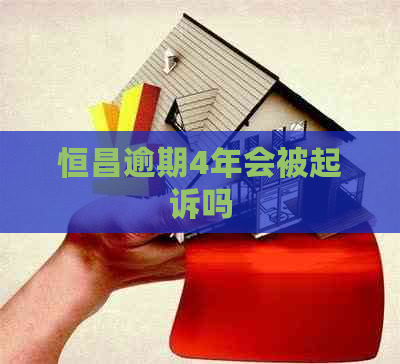 恒昌逾期4年会被起诉吗