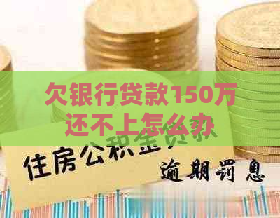 欠银行贷款150万还不上怎么办