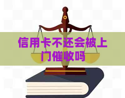 信用卡不还会被上门吗