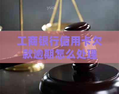 工商银行信用卡欠款逾期怎么处理