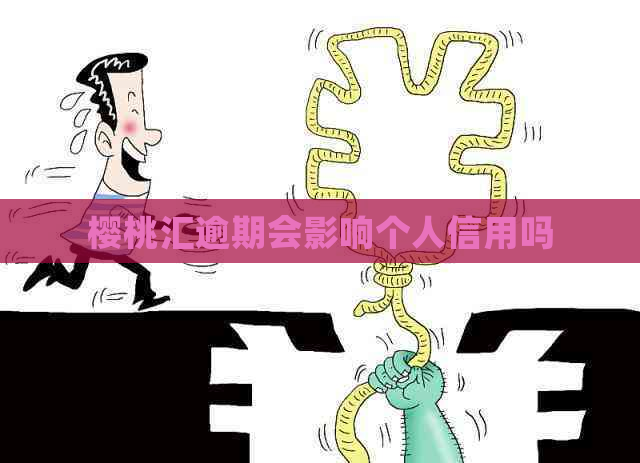 樱桃汇逾期会影响个人信用吗