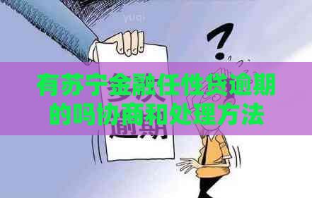 有苏宁金融任性贷逾期的吗协商和处理方法