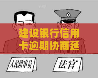 建设银行信用卡逾期协商延期还款怎么办