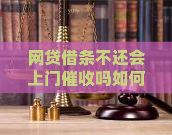 网贷借条不还会上门吗如何应对