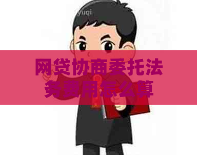 网贷协商委托法务费用怎么算