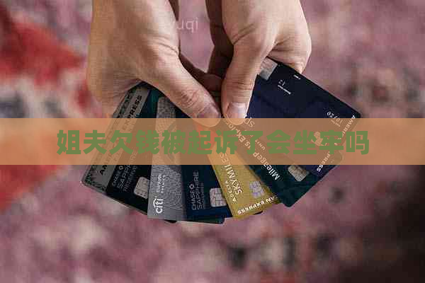 姐夫欠钱被起诉了会坐牢吗