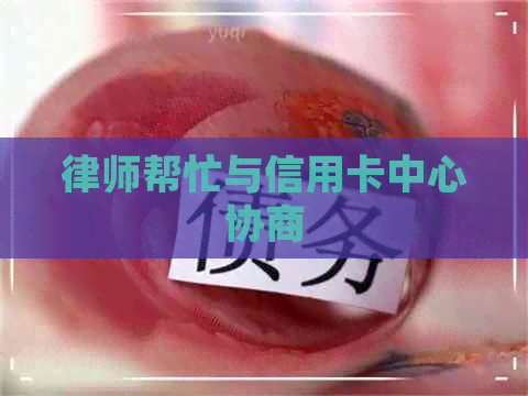 律师帮忙与信用卡中心协商