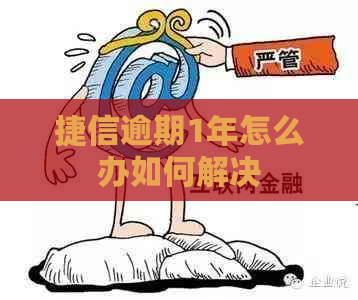 捷信逾期1年怎么办如何解决