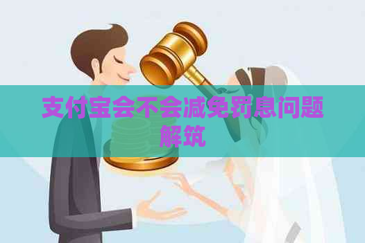 支付宝会不会减免罚息问题解筑