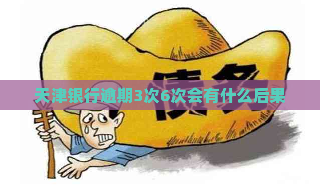 天津银行逾期3次6次会有什么后果