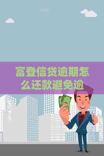富登信贷逾期怎么还款避免逾期费用增加
