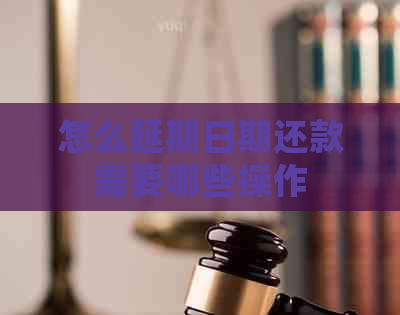 怎么延期日期还款需要哪些操作
