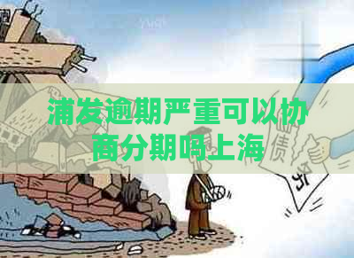 浦发逾期严重可以协商分期吗上海