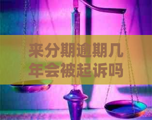 来分期逾期几年会被起诉吗