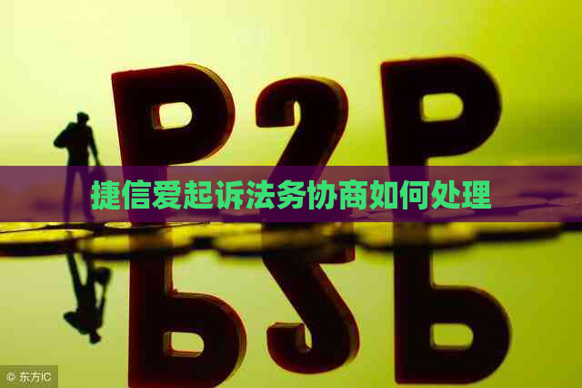 捷信爱起诉法务协商如何处理