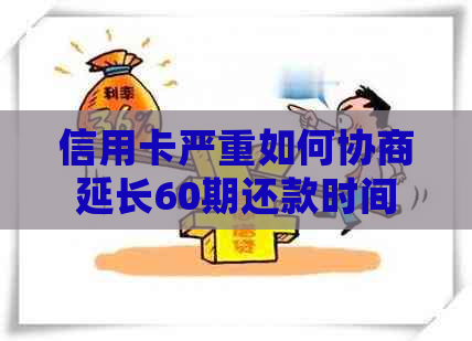 信用卡严重如何协商延长60期还款时间