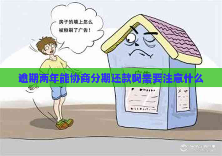 逾期两年能协商分期还款吗需要注意什么 逾期两年能协商分期还款吗需要注意什么