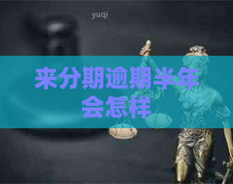 来分期逾期半年会怎样