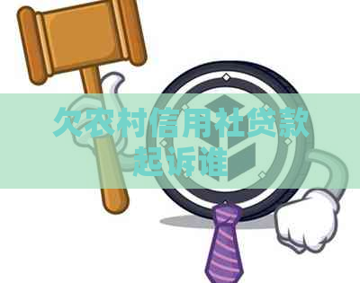欠农村信用社贷款起诉谁