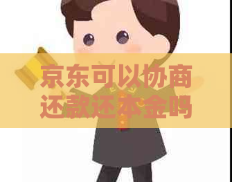 京东可以协商还款还本金吗如何操作