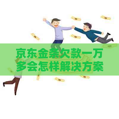京东金条欠款一万多会怎样解决方案