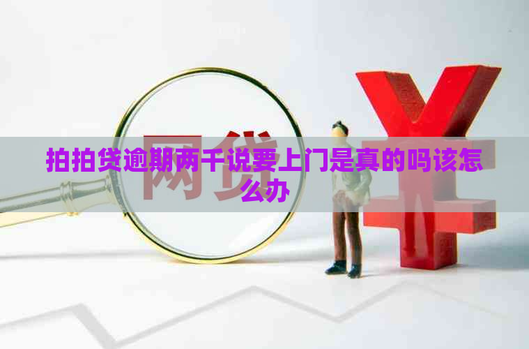 逾期两千说要上门是真的吗该怎么办