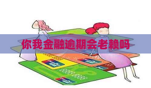 你我金融逾期会老赖吗