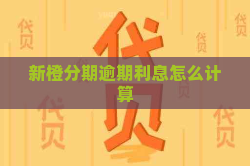 新橙分期逾期利息怎么计算