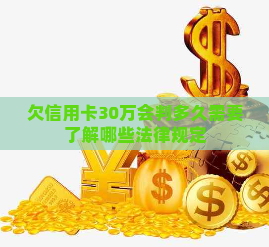 欠信用卡30万会判多久需要了解哪些法律规定