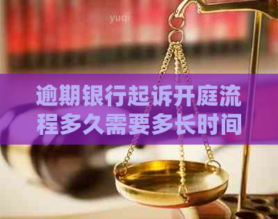 逾期银行起诉开庭流程多久需要多长时间