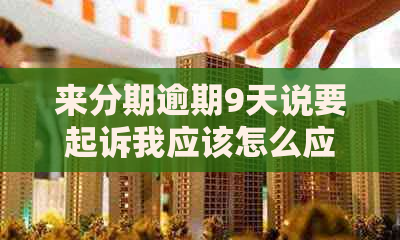 来分期逾期9天说要起诉我应该怎么应对