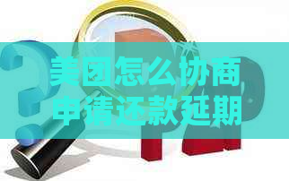 美团怎么协商申请还款延期流程及要注意的事项