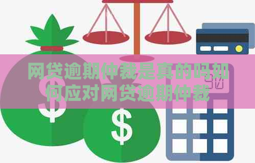 网贷逾期仲裁是真的吗如何应对网贷逾期仲裁