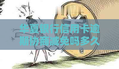 华夏银行信用卡逾期协商减免吗多久