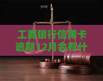 工商银行信用卡逾期12月会有什么后果