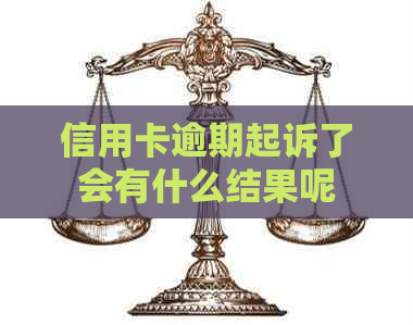 信用卡逾期起诉了会有什么结果呢