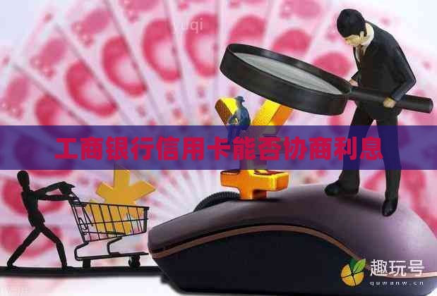 工商银行信用卡能否协商利息