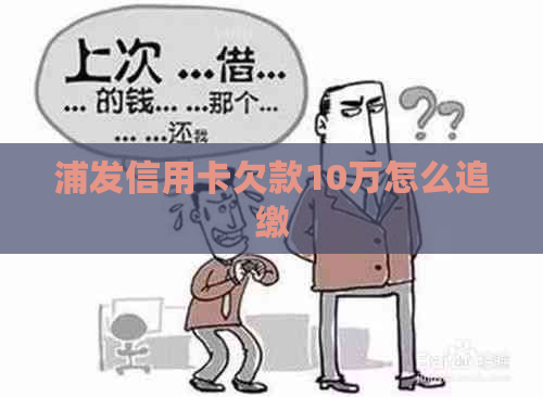 浦发信用卡欠款10万怎么追缴