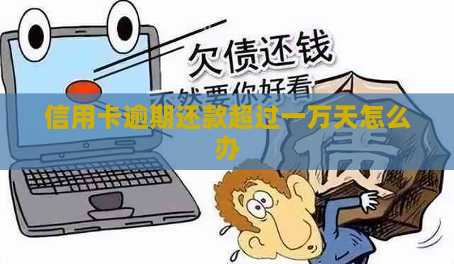 信用卡逾期还款超过一万天怎么办