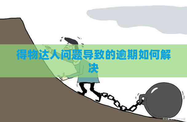 得物达人问题导致的逾期如何解决