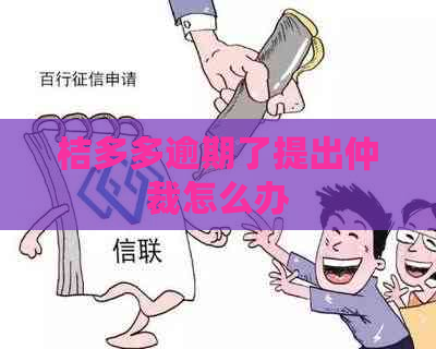 桔多多逾期了提出仲裁怎么办