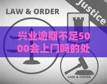 兴业逾期不足5000会上门吗的处理方式