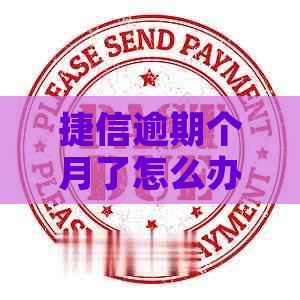 捷信逾期个月了怎么办