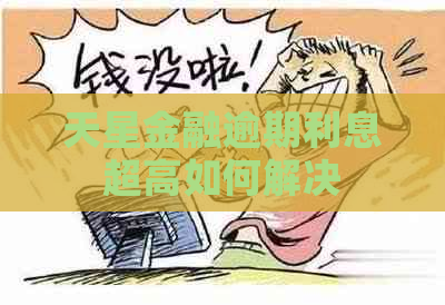 天星金融逾期利息超高如何解决